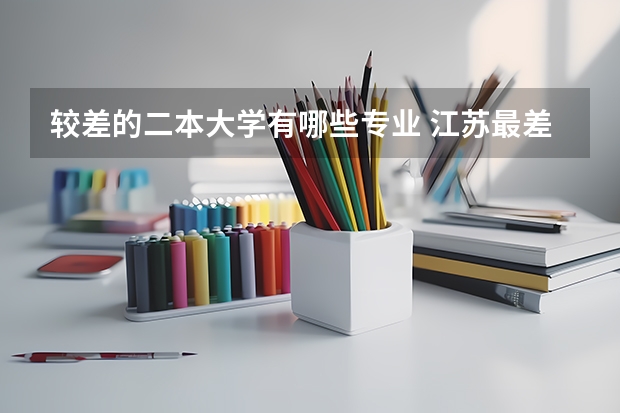较差的二本大学有哪些专业 江苏最差的二本大学排名