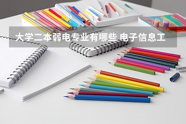大学二本弱电专业有哪些 电子信息工程专业二本大学排名