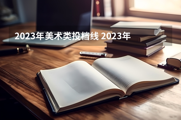 2023年美术类投档线 2023年安徽美术艺考分数线