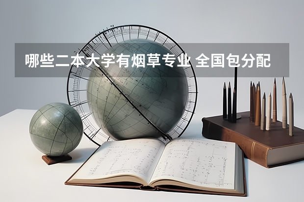 哪些二本大学有烟草专业 全国包分配的烟草专业学校