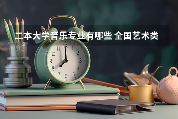 二本大学音乐专业有哪些 全国艺术类二本院校排名 艺术类大学有哪些