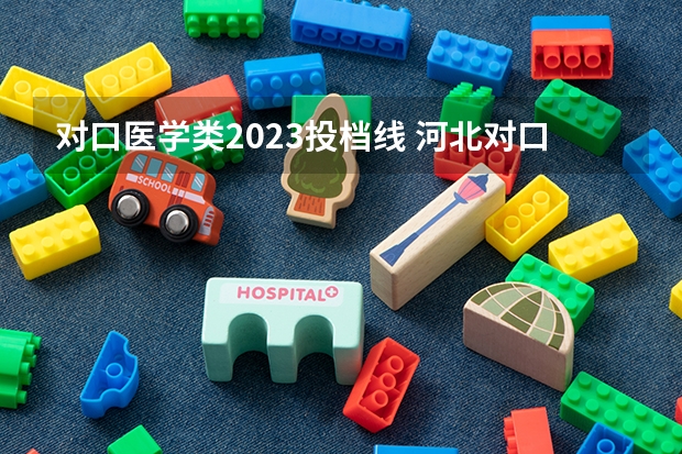 对口医学类2023投档线 河北对口医学类分数线2023