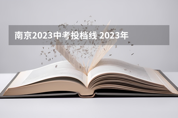南京2023中考投档线 2023年南京市中考分数线是多少？