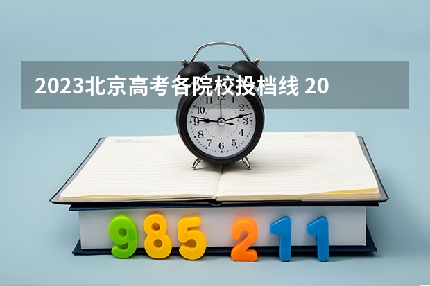 2023北京高考各院校投档线 2023北京各校录取分数线