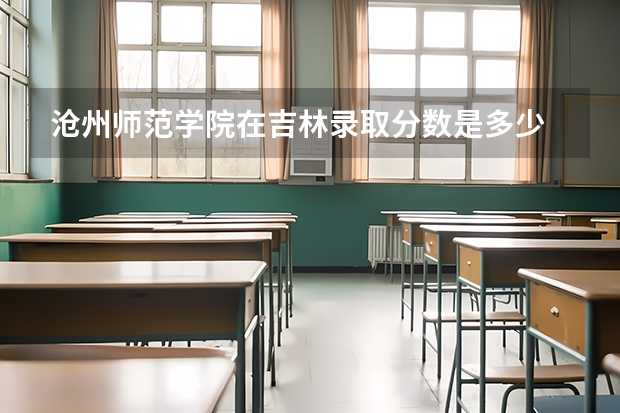 沧州师范学院在吉林录取分数是多少 沧州师范学院吉林招多少人