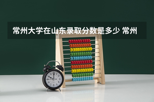 常州大学在山东录取分数是多少 常州大学山东招多少人