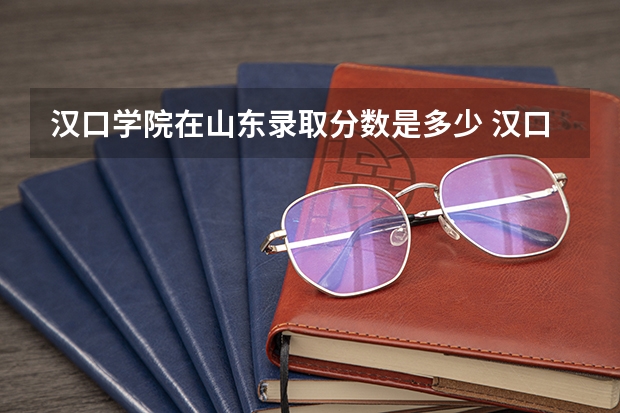 汉口学院在山东录取分数是多少 汉口学院山东招多少人