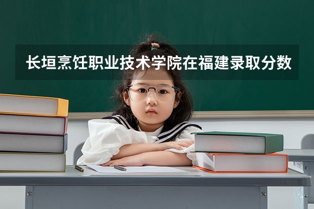 长垣烹饪职业技术学院在福建录取分数是多少 长垣烹饪职业技术学院福建招多少人