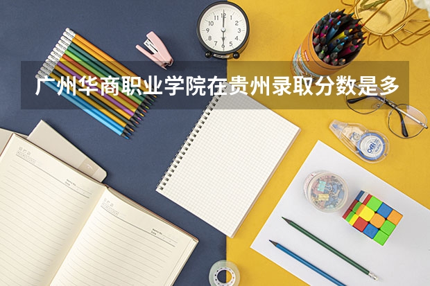 广州华商职业学院在贵州录取分数是多少 广州华商职业学院贵州招多少人