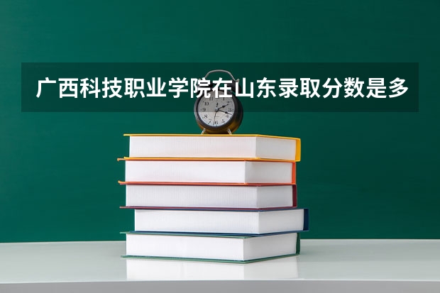 广西科技职业学院在山东录取分数是多少 广西科技职业学院山东招多少人