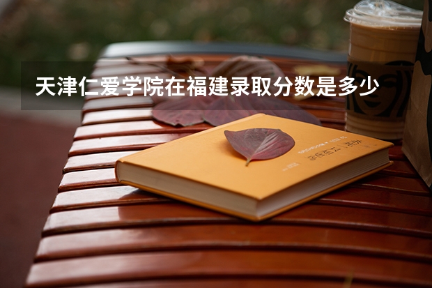 天津仁爱学院在福建录取分数是多少 天津仁爱学院福建招多少人