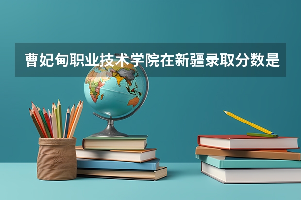 曹妃甸职业技术学院在新疆录取分数是多少 曹妃甸职业技术学院新疆招多少人