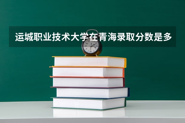 运城职业技术大学在青海录取分数是多少 运城职业技术大学青海招多少人