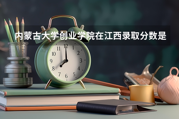 内蒙古大学创业学院在江西录取分数是多少 内蒙古大学创业学院江西招多少人