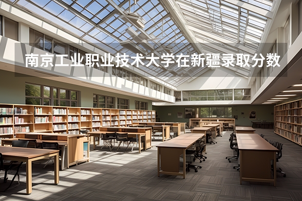 南京工业职业技术大学在新疆录取分数是多少 南京工业职业技术大学新疆招多少人