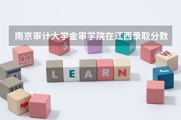 南京审计大学金审学院在江西录取分数是多少 南京审计大学金审学院江西招多少人
