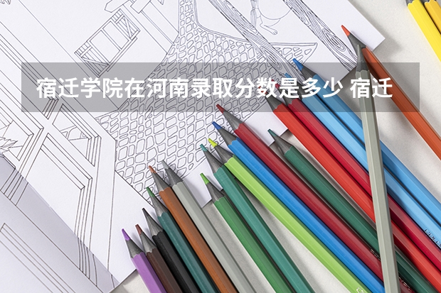 宿迁学院在河南录取分数是多少 宿迁学院河南招多少人