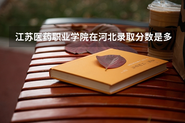 江苏医药职业学院在河北录取分数是多少 江苏医药职业学院河北招多少人