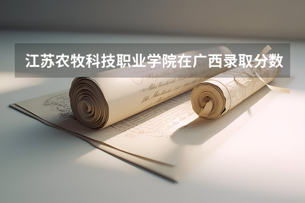 江苏农牧科技职业学院在广西录取分数是多少 江苏农牧科技职业学院广西招多少人