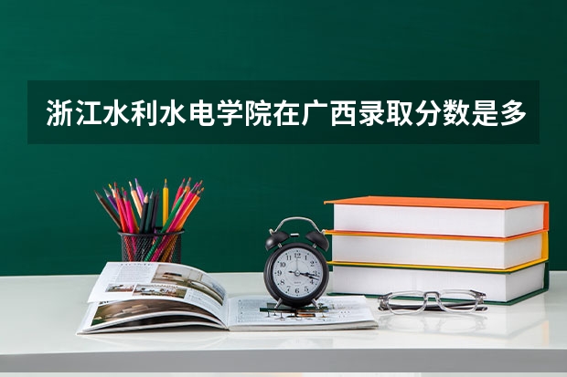 浙江水利水电学院在广西录取分数是多少 浙江水利水电学院广西招多少人