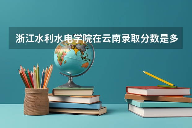 浙江水利水电学院在云南录取分数是多少 浙江水利水电学院云南招多少人
