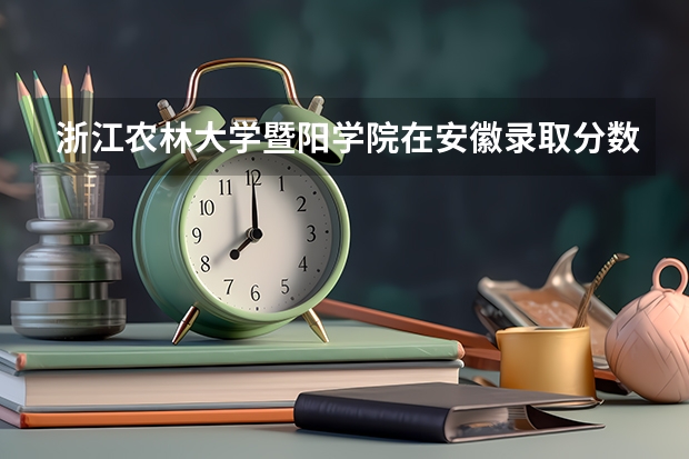 浙江农林大学暨阳学院在安徽录取分数是多少 浙江农林大学暨阳学院安徽招多少人