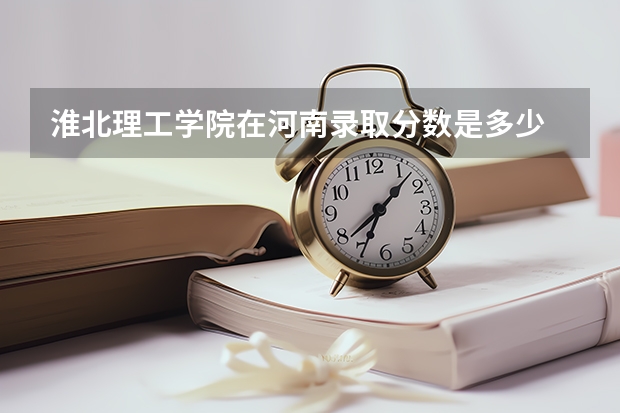 淮北理工学院在河南录取分数是多少 淮北理工学院河南招多少人