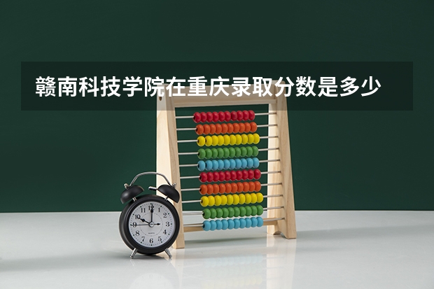 赣南科技学院在重庆录取分数是多少 赣南科技学院重庆招多少人
