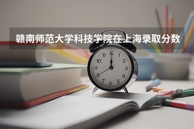 赣南师范大学科技学院在上海录取分数是多少 赣南师范大学科技学院上海招多少人