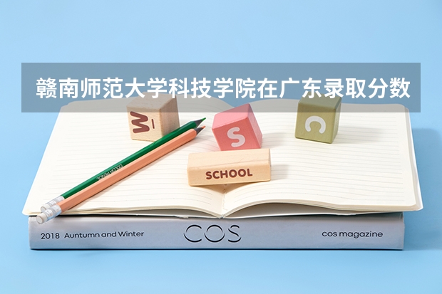 赣南师范大学科技学院在广东录取分数是多少 赣南师范大学科技学院广东招多少人