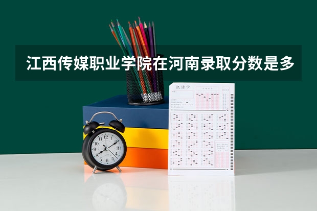 江西传媒职业学院在河南录取分数是多少 江西传媒职业学院河南招多少人