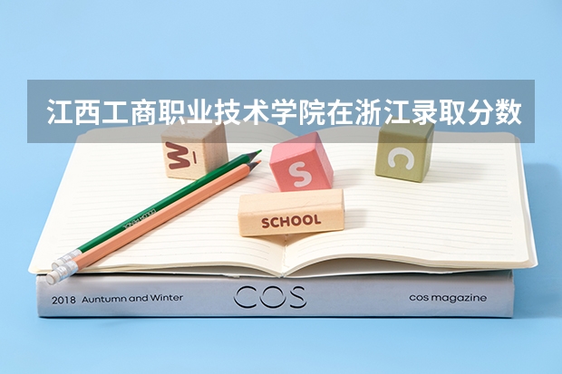 江西工商职业技术学院在浙江录取分数是多少 江西工商职业技术学院浙江招多少人
