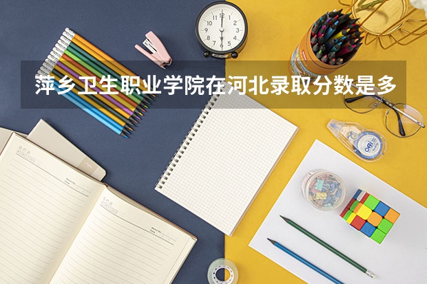 萍乡卫生职业学院在河北录取分数是多少 萍乡卫生职业学院河北招多少人