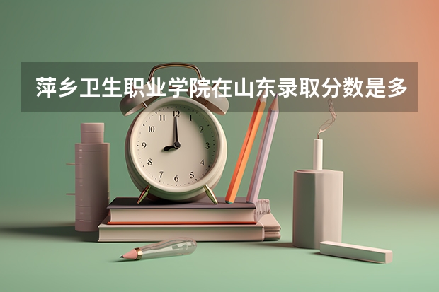 萍乡卫生职业学院在山东录取分数是多少 萍乡卫生职业学院山东招多少人