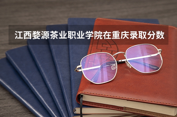 江西婺源茶业职业学院在重庆录取分数是多少 江西婺源茶业职业学院重庆招多少人