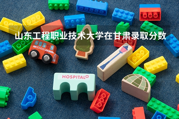 山东工程职业技术大学在甘肃录取分数是多少 山东工程职业技术大学甘肃招多少人