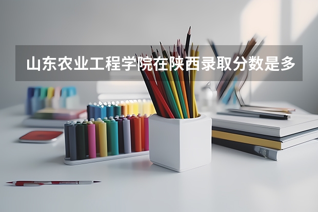 山东农业工程学院在陕西录取分数是多少 山东农业工程学院陕西招多少人