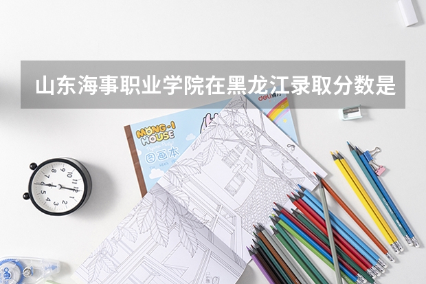 山东海事职业学院在黑龙江录取分数是多少 山东海事职业学院黑龙江招多少人