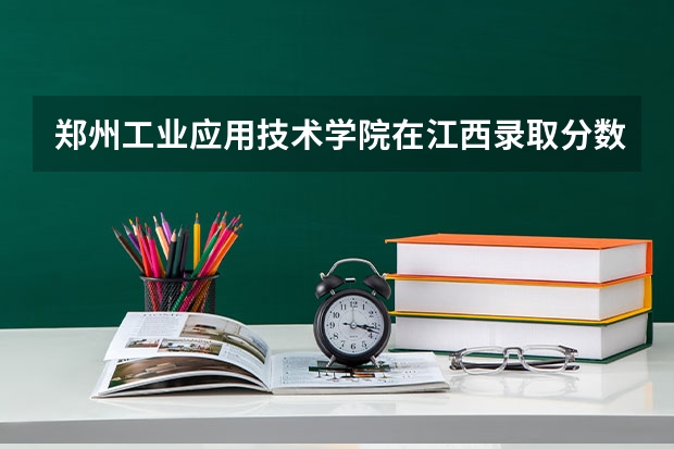 郑州工业应用技术学院在江西录取分数是多少 郑州工业应用技术学院江西招多少人