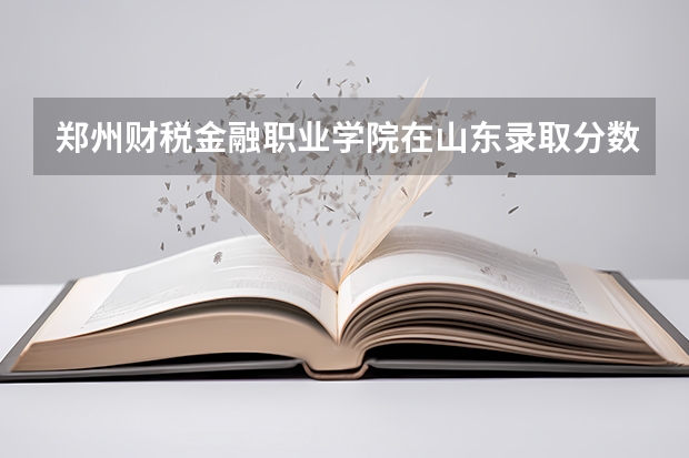 郑州财税金融职业学院在山东录取分数是多少 郑州财税金融职业学院山东招多少人