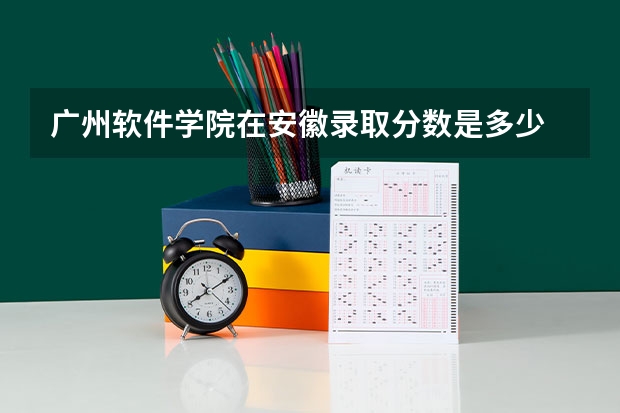 广州软件学院在安徽录取分数是多少 广州软件学院安徽招多少人