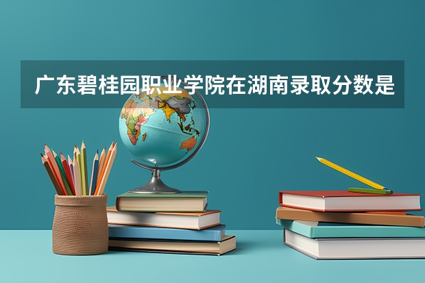 广东碧桂园职业学院在湖南录取分数是多少 广东碧桂园职业学院湖南招多少人