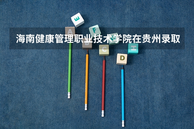 海南健康管理职业技术学院在贵州录取分数是多少 海南健康管理职业技术学院贵州招多少人