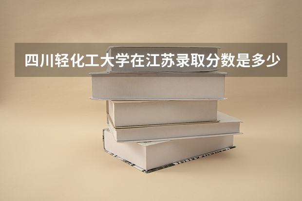 四川轻化工大学在江苏录取分数是多少 四川轻化工大学江苏招多少人