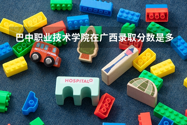 巴中职业技术学院在广西录取分数是多少 巴中职业技术学院广西招多少人
