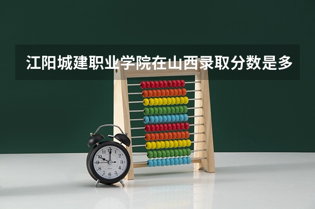 江阳城建职业学院在山西录取分数是多少 江阳城建职业学院山西招多少人
