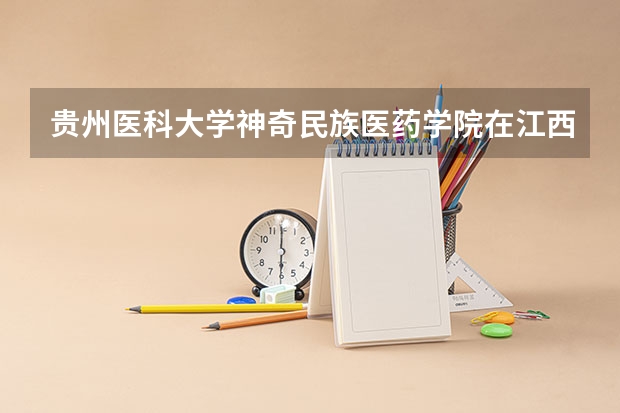贵州医科大学神奇民族医药学院在江西录取分数是多少 贵州医科大学神奇民族医药学院江西招多少人