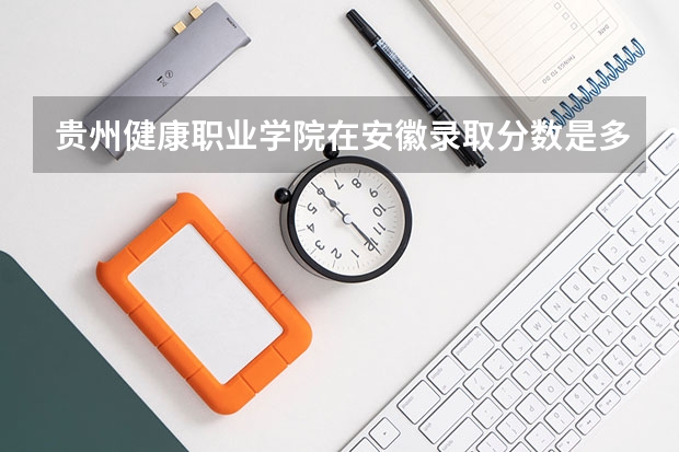 贵州健康职业学院在安徽录取分数是多少 贵州健康职业学院安徽招多少人