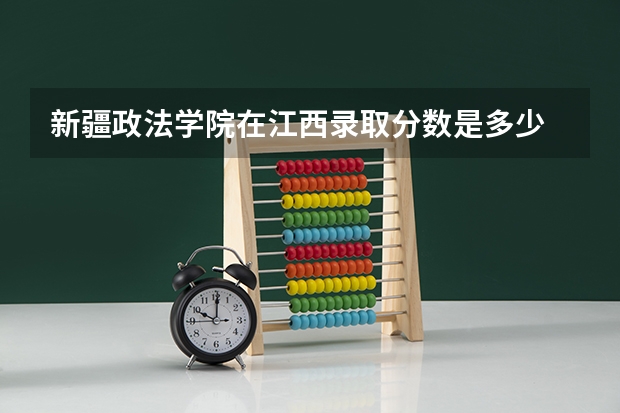 新疆政法学院在江西录取分数是多少 新疆政法学院江西招多少人