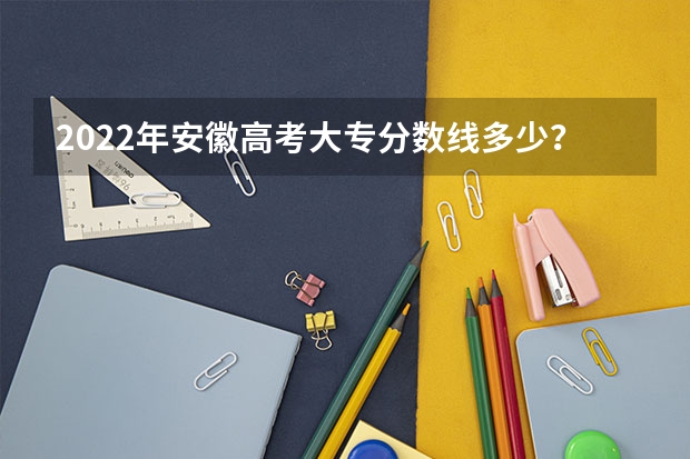 2022年安徽高考大专分数线多少？